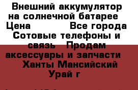 Внешний аккумулятор на солнечной батарее › Цена ­ 1 750 - Все города Сотовые телефоны и связь » Продам аксессуары и запчасти   . Ханты-Мансийский,Урай г.